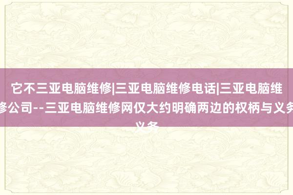 它不三亚电脑维修|三亚电脑维修电话|三亚电脑维修公司--三亚电脑维修网仅大约明确两边的权柄与义务